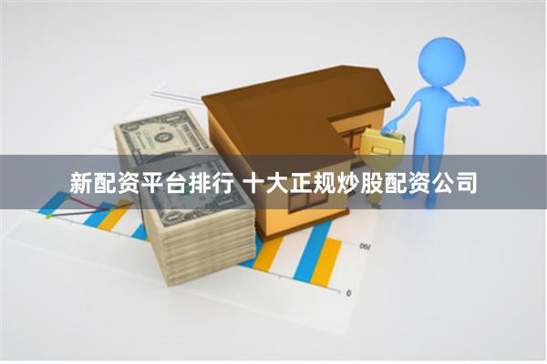 新配资平台排行 十大正规炒股配资公司