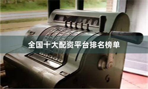 全国十大配资平台排名榜单