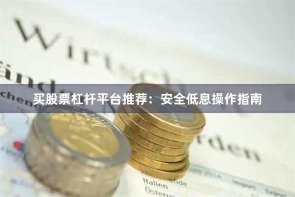 买股票杠杆平台推荐：安全低息操作指南