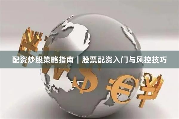配资炒股策略指南|股票配资入门与风控技巧