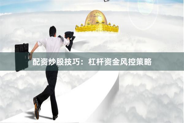 配资炒股技巧：杠杆资金风控策略