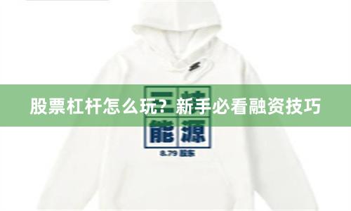 股票杠杆怎么玩？新手必看融资技巧