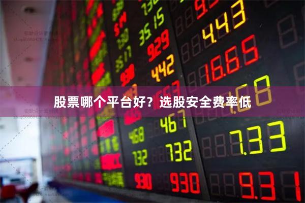 股票哪个平台好？选股安全费率低