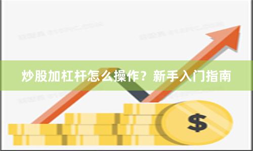 炒股加杠杆怎么操作？新手入门指南