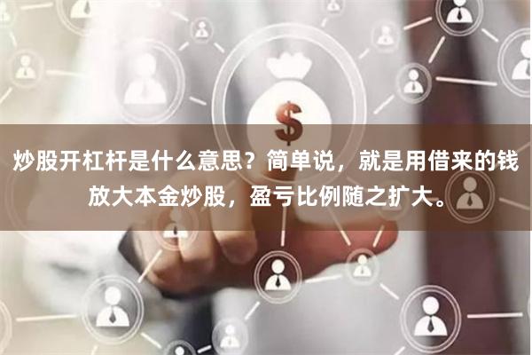 炒股开杠杆是什么意思？简单说，就是用借来的钱放大本金炒股，盈亏比例随之扩大。