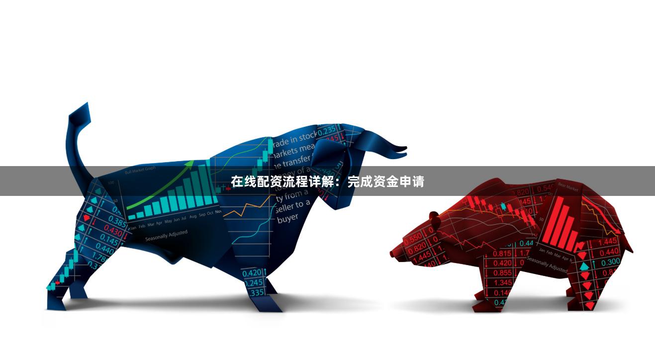 在线配资流程详解:完成资金申请