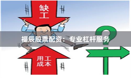 福辰股票配资:专业杠杆服务