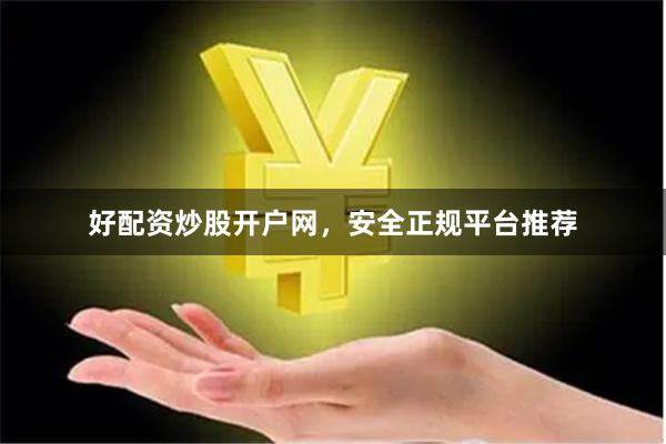好配资炒股开户网，安全正规平台推荐