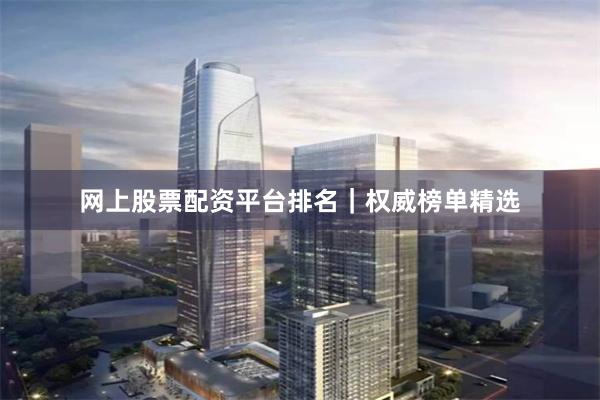 网上股票配资平台排名｜权威榜单精选