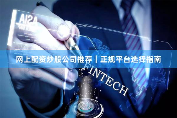 网上配资炒股公司推荐｜正规平台选择指南
