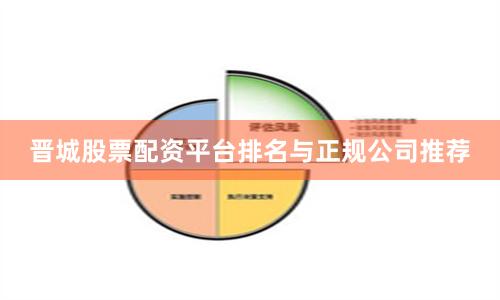 晋城股票配资平台排名与正规公司推荐
