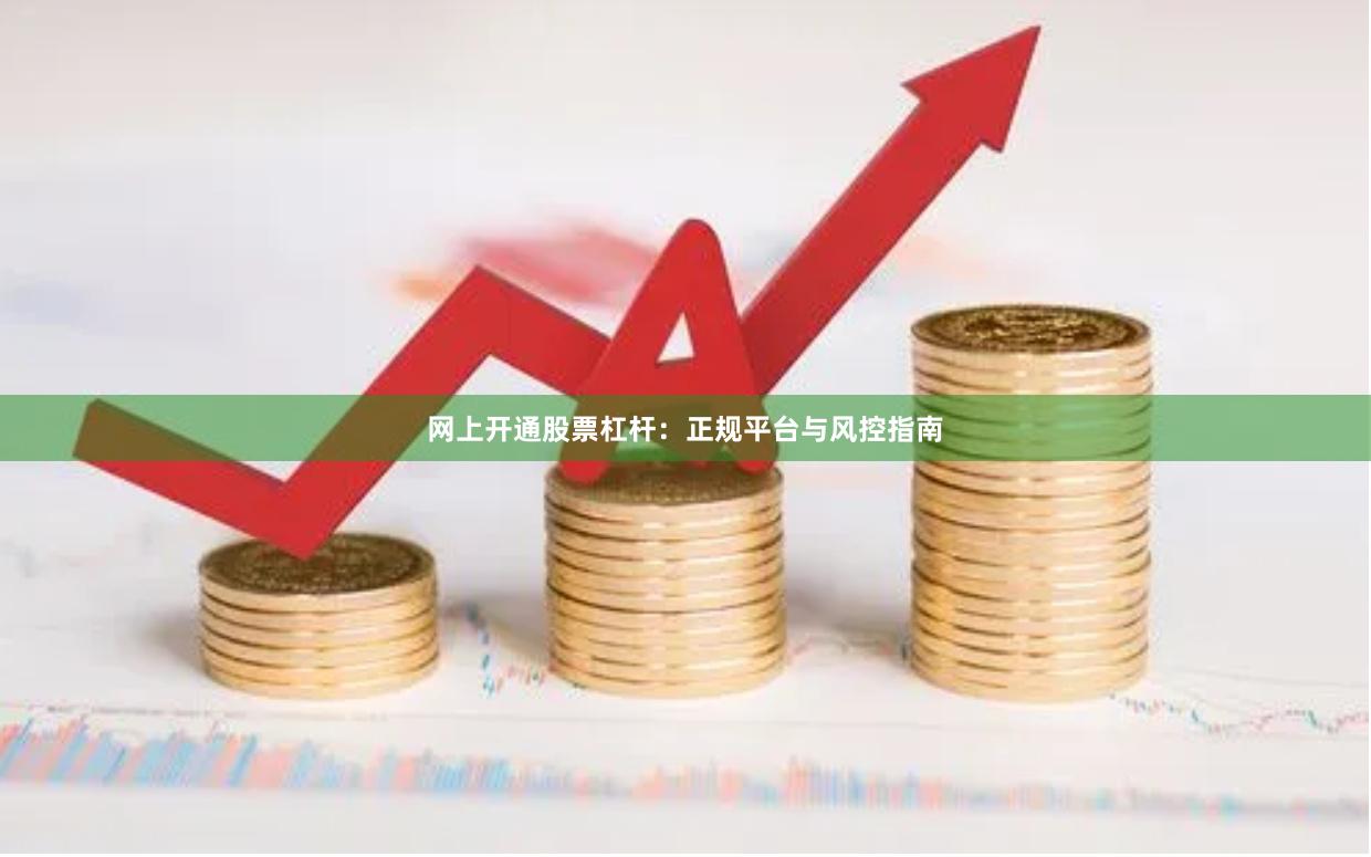 网上开通股票杠杆：正规平台与风控指南