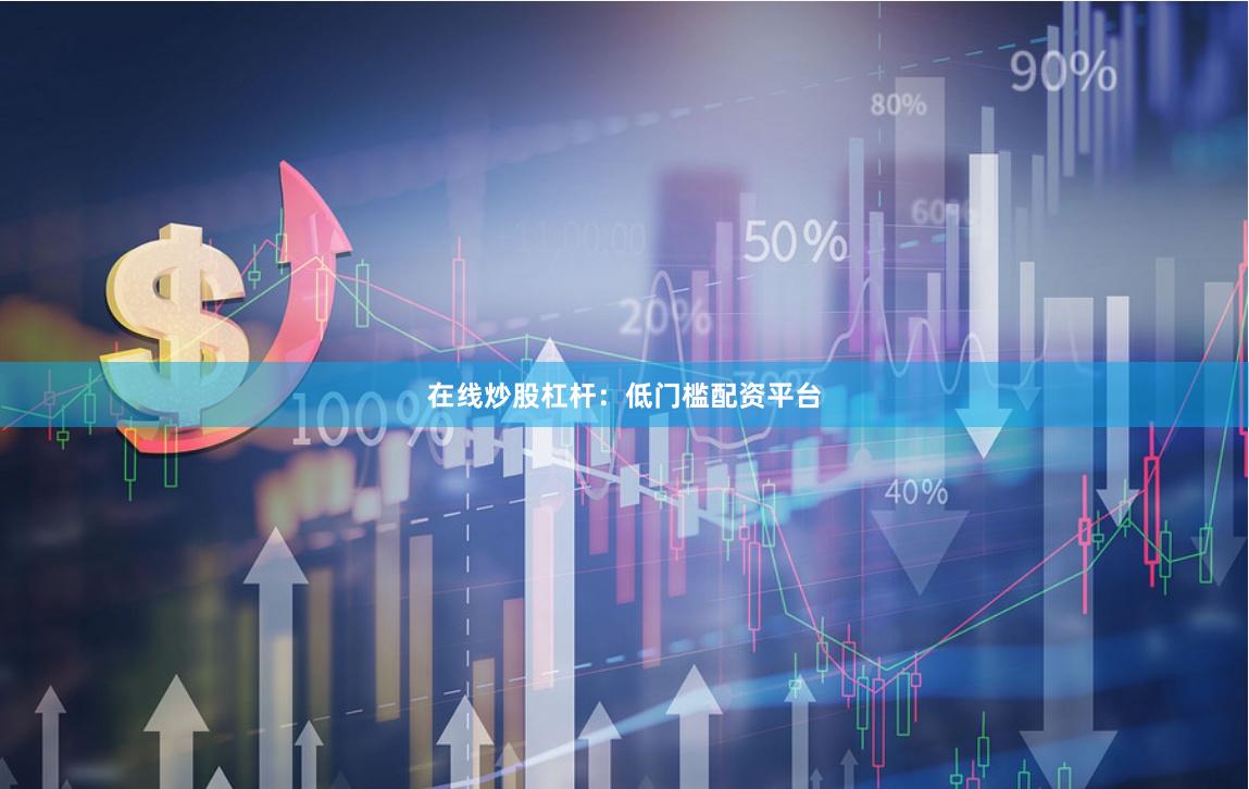 在线炒股杠杆：低门槛配资平台