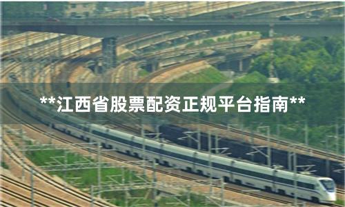 **江西省股票配资正规平台指南**