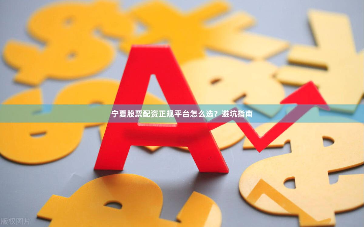 宁夏股票配资正规平台怎么选?避坑指南