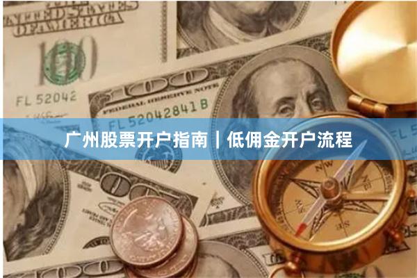 广州股票开户指南｜低佣金开户流程
