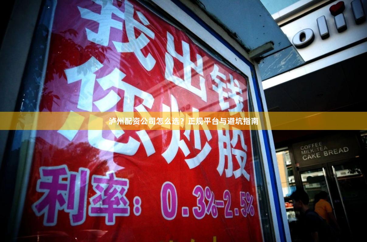 泸州配资公司怎么选？正规平台与避坑指南